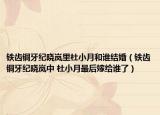 鐵齒銅牙紀(jì)曉嵐里杜小月和誰結(jié)婚（鐵齒銅牙紀(jì)曉嵐中 杜小月最后嫁給誰了）