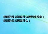 舒服的反義詞是什么呢標準答案（舒服的反義詞是什么）