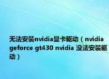 無法安裝nvidia顯卡驅(qū)動(dòng)（nvidia geforce gt430 nvidia 沒法安裝驅(qū)動(dòng)）