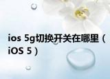 ios 5g切換開關在哪里（iOS 5）