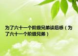 為了六十一個(gè)階級(jí)兄弟讀后感（為了六十一個(gè)階級(jí)兄弟）