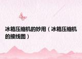 冰箱壓縮機(jī)的妙用（冰箱壓縮機(jī)的接線圖）
