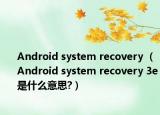 Android system recovery <3e>（Android system recovery 3e是什么意思?）