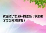 衣服破了怎么補的漂亮（衣服破了怎么補才好看）