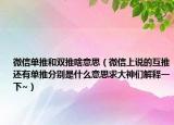 微信單推和雙推啥意思（微信上說的互推還有單推分別是什么意思求大神們解釋一下~）