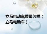 立馬電動車質(zhì)量怎樣（立馬電動車）