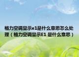 格力空調(diào)顯示e1是什么意思怎么處理（格力空調(diào)顯示E1 是什么意思）
