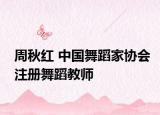 周秋紅 中國舞蹈家協(xié)會注冊舞蹈教師