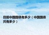 目前中國國債有多少（中國國債共有多少）