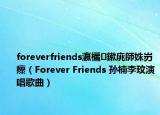 foreverfriends瀛欐鏉庣師姝岃瘝（Forever Friends 孫楠李玟演唱歌曲）