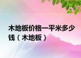 木地板價(jià)格一平米多少錢(qián)（木地板）