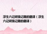 浮生六記閑情記趣的翻譯（浮生六記閑情記趣的翻譯）