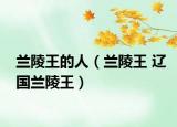 蘭陵王的人（蘭陵王 遼國(guó)蘭陵王）