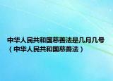 中華人民共和國慈善法是幾月幾號（中華人民共和國慈善法）
