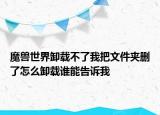 魔獸世界卸載不了我把文件夾刪了怎么卸載誰能告訴我