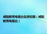 咸陽教育電視臺(tái)走進(jìn)校園（咸陽教育電視臺(tái)）