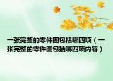 一張完整的零件圖包括哪四項(xiàng)（一張完整的零件圖包括哪四項(xiàng)內(nèi)容）