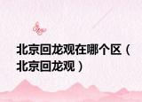 北京回龍觀在哪個(gè)區(qū)（北京回龍觀）