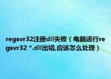 regsvr32注冊dll失?。娔X運行regsvr32 *.dll出錯,應該怎么處理）