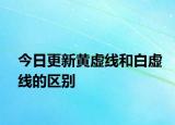 今日更新黃虛線和白虛線的區(qū)別