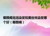 卿顏閣泡泡染發(fā)和美絲悅?cè)景l(fā)哪個(gè)好（卿顏閣）