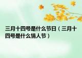 三月十四號(hào)是什么節(jié)日（三月十四號(hào)是什么情人節(jié)）