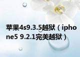 蘋果4s9.3.5越獄（iphone5 9.2.1完美越獄）