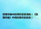 延禧攻略中的純妃是誰演的（《延禧攻略》中純妃喜歡的是誰）