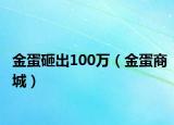 金蛋砸出100萬（金蛋商城）
