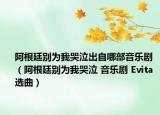 阿根廷別為我哭泣出自哪部音樂(lè)劇（阿根廷別為我哭泣 音樂(lè)劇 Evita 選曲）