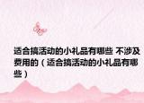 適合搞活動的小禮品有哪些 不涉及費(fèi)用的（適合搞活動的小禮品有哪些）