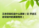 王者榮耀鎧是什么英雄（鎧 手游王者榮耀中的英雄角色）
