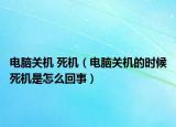 電腦關(guān)機 死機（電腦關(guān)機的時候死機是怎么回事）