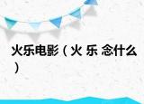 火樂電影（火 樂 念什么）