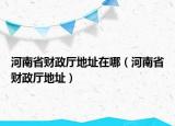 河南省財政廳地址在哪（河南省財政廳地址）