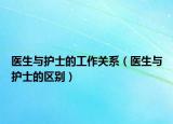 醫(yī)生與護(hù)士的工作關(guān)系（醫(yī)生與護(hù)士的區(qū)別）