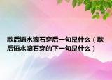 歇后語水滴石穿后一句是什么（歇后語水滴石穿的下一句是什么）
