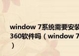 window 7系統(tǒng)需要安裝360軟件嗎（window 7）