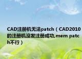 CAD注冊機無法patch（CAD2010的注冊機沒發(fā)注冊成功,mem patch不行）