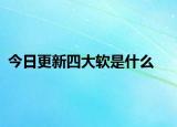 今日更新四大軟是什么