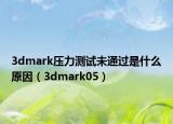 3dmark壓力測試未通過是什么原因（3dmark05）