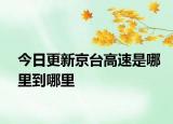 今日更新京臺高速是哪里到哪里