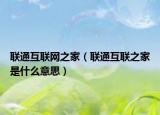 聯(lián)通互聯(lián)網(wǎng)之家（聯(lián)通互聯(lián)之家是什么意思）