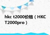 hkc t2000價(jià)格（HKC T2000pro）