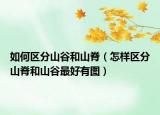 如何區(qū)分山谷和山脊（怎樣區(qū)分山脊和山谷最好有圖）