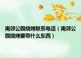南郊公園燒烤聯(lián)系電話（南郊公園燒烤要帶什么東西）