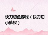 快刀切魚游戲（快刀切小褲衩）