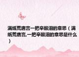 滿紙荒唐言一把辛酸淚的意思（滿紙荒唐言,一把辛酸淚的意思是什么）