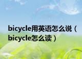bicycle用英語怎么說（bicycle怎么讀）
