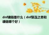 dnf魂鏈是什么（dnf氤氳之息和魂鏈哪個好）